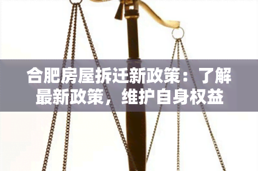 合肥房屋拆迁新政策：了解最新政策，维护自身权益