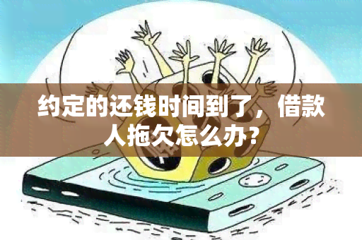 约定的还钱时间到了，借款人拖欠怎么办？