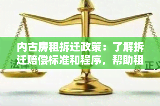 内古房租拆迁政策：了解拆迁赔偿标准和程序，帮助租户及时应对