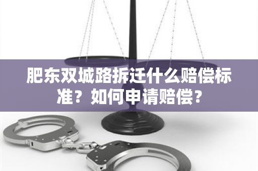 肥东双城路拆迁什么赔偿标准？如何申请赔偿？