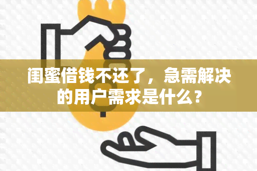 闺蜜借钱不还了，急需解决的用户需求是什么？