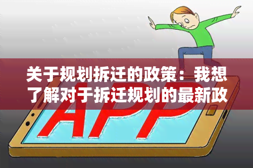 关于规划拆迁的政策：我想了解对于拆迁规划的最新政策和相关信息