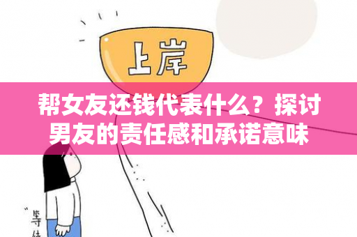 帮女友还钱代表什么？探讨男友的责任感和承诺意味