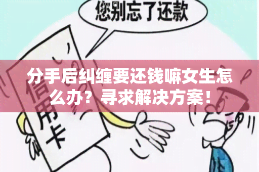 分手后纠缠要还钱嘛女生怎么办？寻求解决方案！