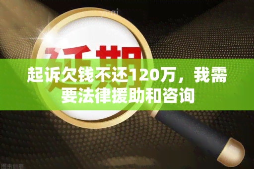 起诉欠钱不还120万，我需要法律援助和咨询