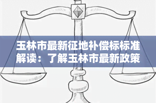 玉林市最新征地补偿标标准解读：了解玉林市最新政策和标准