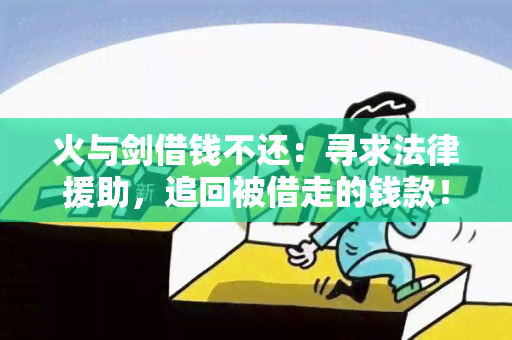 火与剑借钱不还：寻求法律援助，追回被借走的钱款！