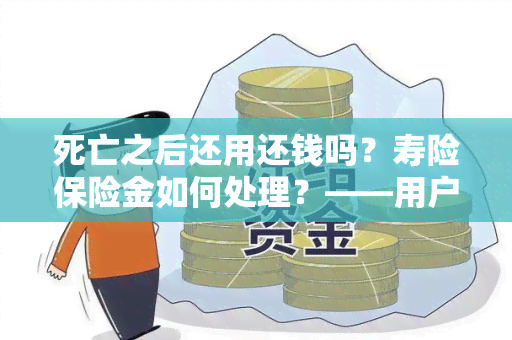 死亡之后还用还钱吗？寿险保险金如何处理？——用户需求解析