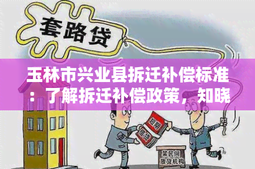 玉林市兴业县拆迁补偿标准：了解拆迁补偿政策，知晓合理补偿标准