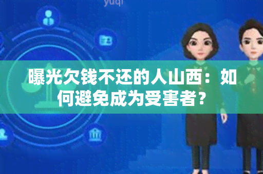 曝光欠钱不还的人山西：如何避免成为受害者？