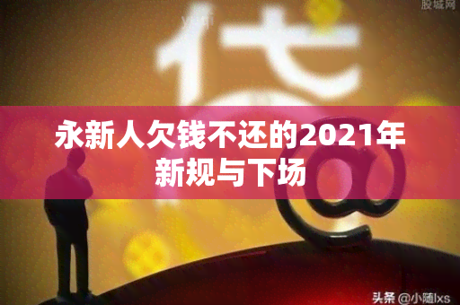 永新人欠钱不还的2021年新规与下场