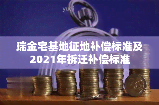 瑞金宅基地征地补偿标准及2021年拆迁补偿标准