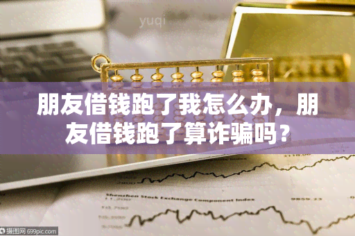 朋友借钱跑了我怎么办，朋友借钱跑了算诈吗？