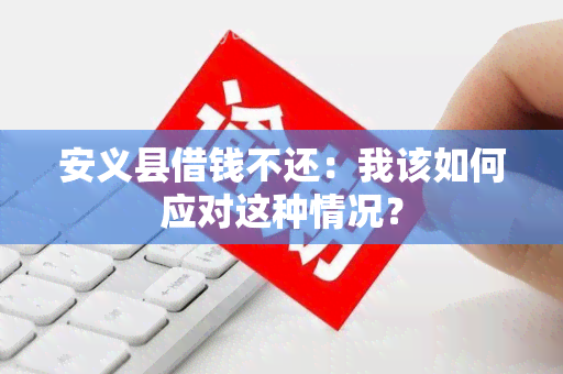 安义县借钱不还：我该如何应对这种情况？