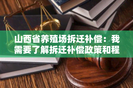 山西省养殖场拆迁补偿：我需要了解拆迁补偿政策和程序！