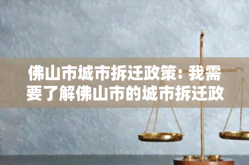 佛山市城市拆迁政策: 我需要了解佛山市的城市拆迁政策有哪些？