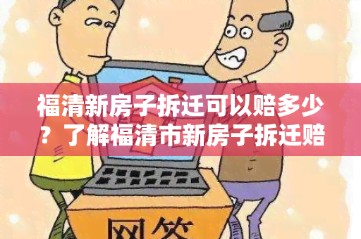 福清新房子拆迁可以赔多少？了解福清市新房子拆迁赔偿标准