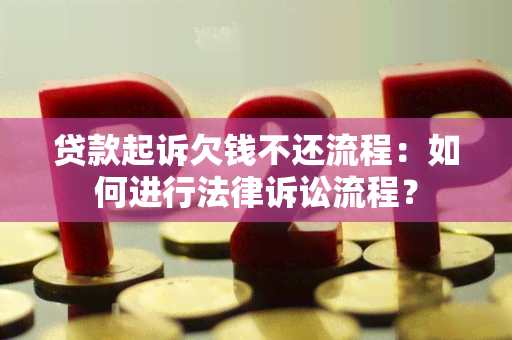 贷款起诉欠钱不还流程：如何进行法律诉讼流程？