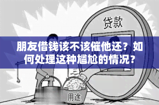 朋友借钱该不该催他还？如何处理这种尴尬的情况？