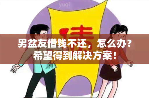 男盆友借钱不还，怎么办？希望得到解决方案！