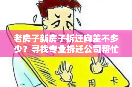 老房子新房子拆迁向差不多少？寻找专业拆迁公司帮忙！