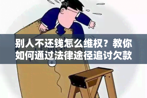 别人不还钱怎么 *** ？教你如何通过法律途径追讨欠款