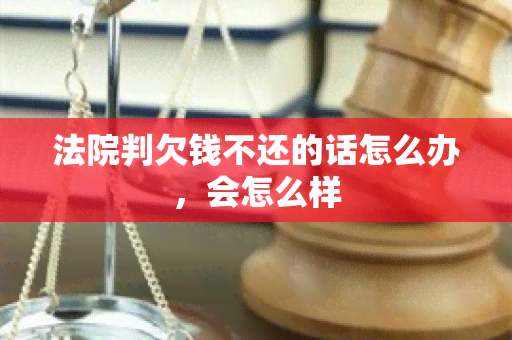 法院判欠钱不还的话怎么办，会怎么样