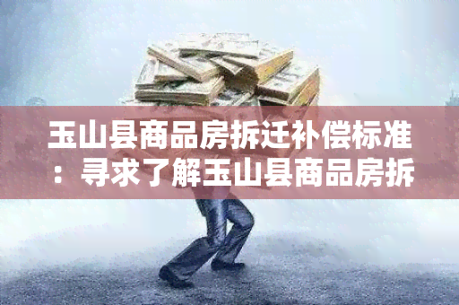 玉山县商品房拆迁补偿标准：寻求了解玉山县商品房拆迁补偿标准的详细信息