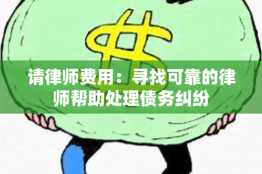 请律师费用：寻找可靠的律师帮助处理债务纠纷