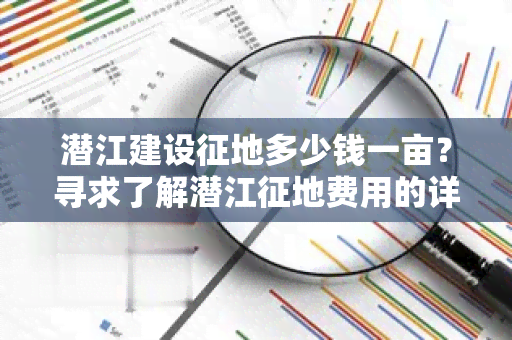 潜江建设征地多少钱一亩？寻求了解潜江征地费用的详细信息