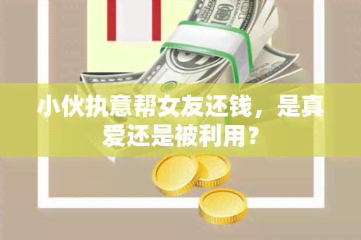 小伙执意帮女友还钱，是真爱还是被利用？