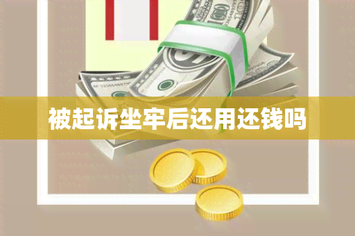 被起诉坐牢后还用还钱吗