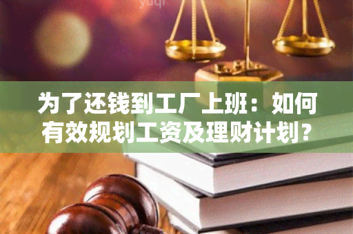 为了还钱到工厂上班：如何有效规划工资及理财计划？