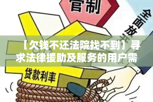 【欠钱不还法院找不到】寻求法律援助及服务的用户需求