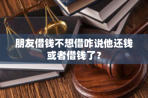 朋友借钱不想借咋说他还钱或者借钱了？