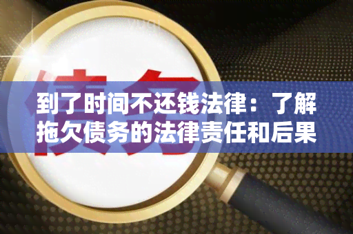 到了时间不还钱法律：了解拖欠债务的法律责任和后果