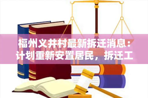 福州义井村最新拆迁消息：计划重新安置居民，拆迁工作即将启动！