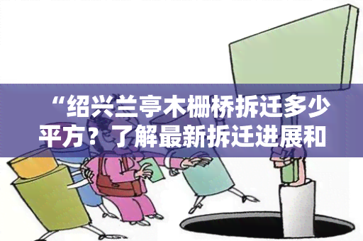 “绍兴兰亭木栅桥拆迁多少平方？了解最新拆迁进展和面积信息！”