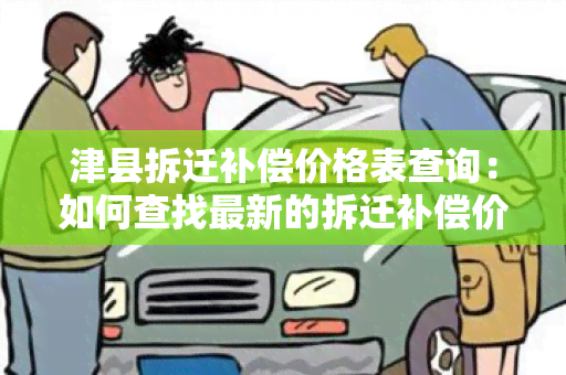 津县拆迁补偿价格表查询：如何查找最新的拆迁补偿价格信息？