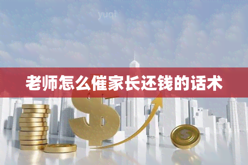 老师怎么催家长还钱的话术