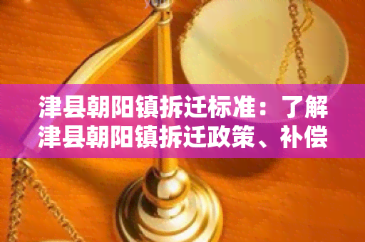 津县朝阳镇拆迁标准：了解津县朝阳镇拆迁政策、补偿方案及流程