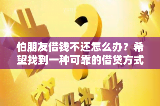 怕朋友借钱不还怎么办？希望找到一种可靠的借贷方式！