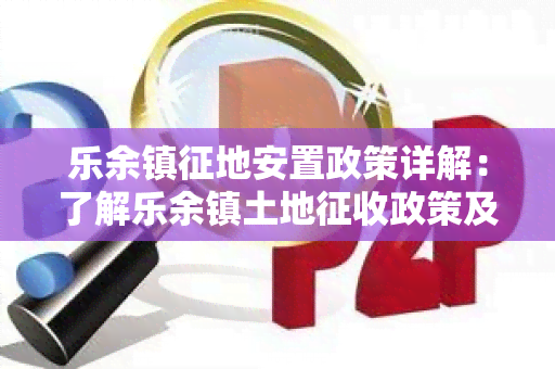 乐余镇征地安置政策详解：了解乐余镇土地征收政策及安置规定