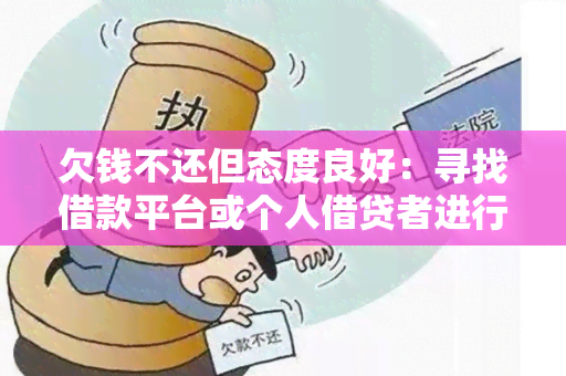 欠钱不还但态度良好：寻找借款平台或个人借贷者进行合作