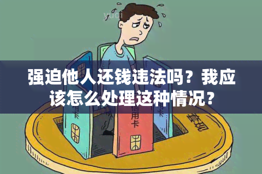 强迫他人还钱违法吗？我应该怎么处理这种情况？