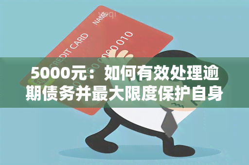 5000元：如何有效处理逾期债务并更大限度保护自身权益