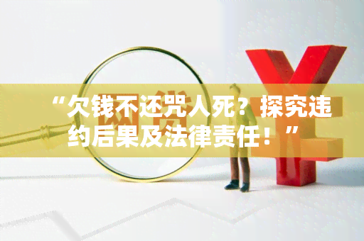 “欠钱不还咒人死？探究违约后果及法律责任！”