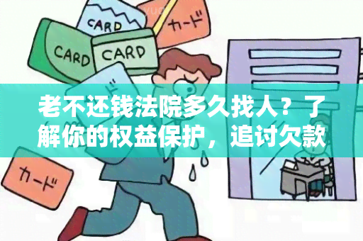 老不还钱法院多久找人？了解你的权益保护，追讨欠款的时间节点！