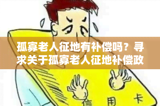 孤寡老人征地有补偿吗？寻求关于孤寡老人征地补偿政策的详细信息