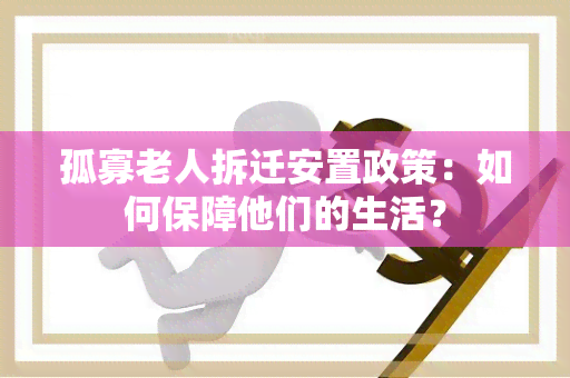 孤寡老人拆迁安置政策：如何保障他们的生活？